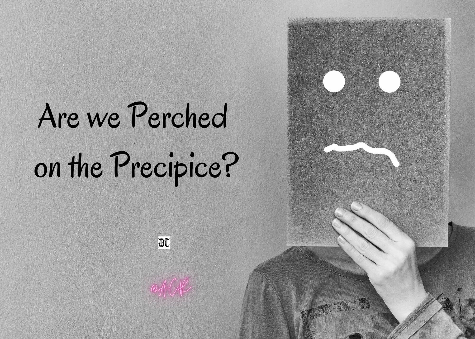 Are we Perched on the Precipice?